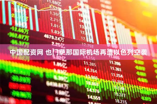 中国配资网 也门萨那国际机场再遭以色列空袭