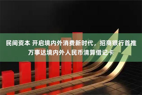 民间资本 开启境内外消费新时代，招商银行首推万事达境内外人民币清算借记卡
