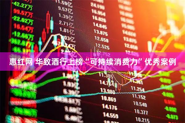 惠红网 华致酒行上榜“可持续消费力”优秀案例