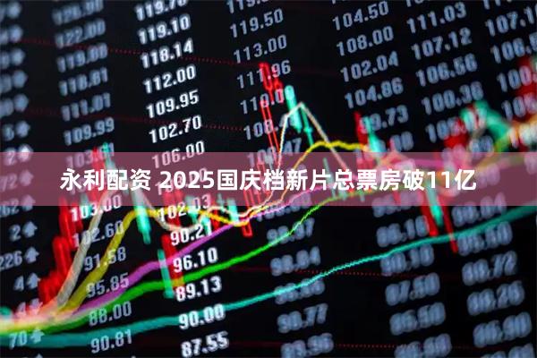 永利配资 2025国庆档新片总票房破11亿