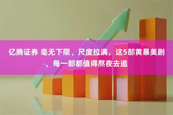 亿腾证券 毫无下限、尺度拉满，这5部黄暴美剧，每一部都值得熬夜去追