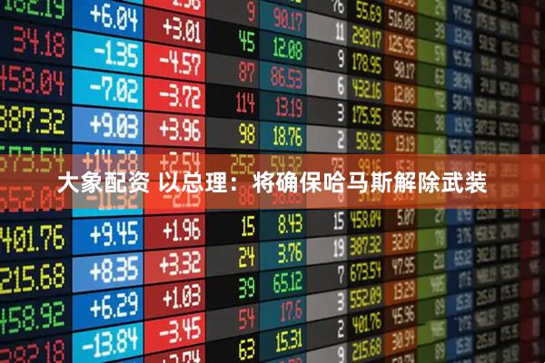 大象配资 以总理：将确保哈马斯解除武装