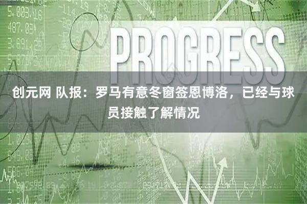 创元网 队报：罗马有意冬窗签恩博洛，已经与球员接触了解情况