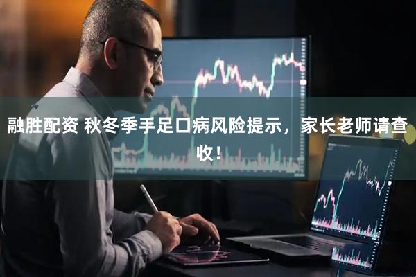 融胜配资 秋冬季手足口病风险提示，家长老师请查收！