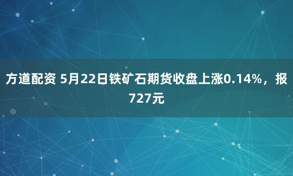 方道配资 5月22日铁矿石期货收盘上涨0.14%，报727元