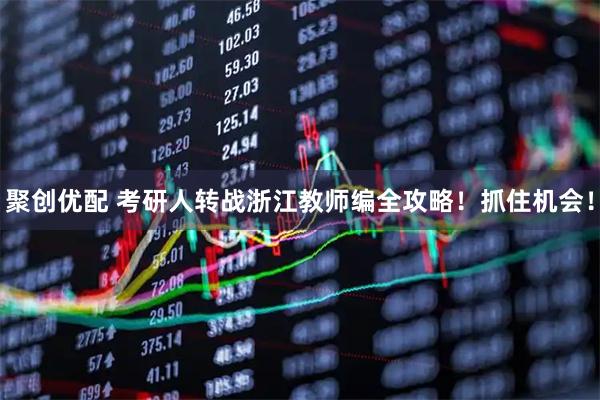 聚创优配 考研人转战浙江教师编全攻略！抓住机会！