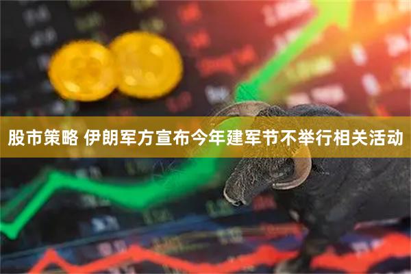 股市策略 伊朗军方宣布今年建军节不举行相关活动